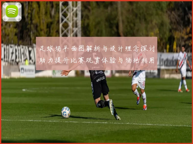 足球场平面图解析与设计理念探讨助力提升比赛观赏体验与场地利用效率