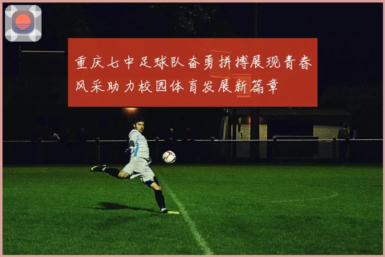 重庆七中足球队奋勇拼搏展现青春风采助力校园体育发展新篇章