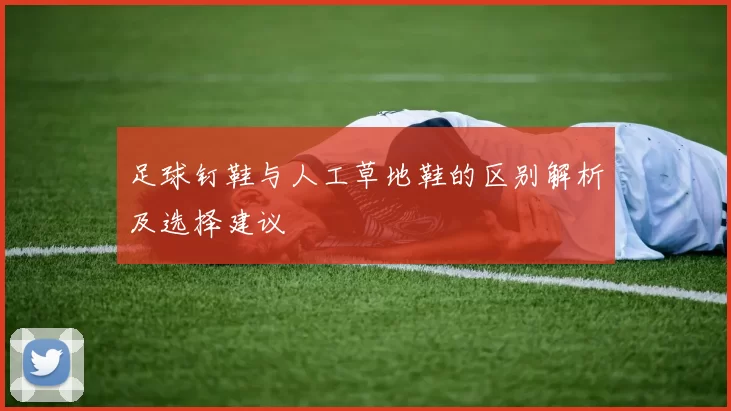 足球钉鞋与人工草地鞋的区别解析及选择建议