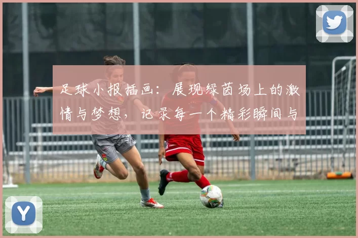 足球小报插画：展现绿茵场上的激情与梦想，记录每一个精彩瞬间与球迷的热情互动
