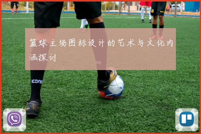 篮球主场图标设计的艺术与文化内涵探讨