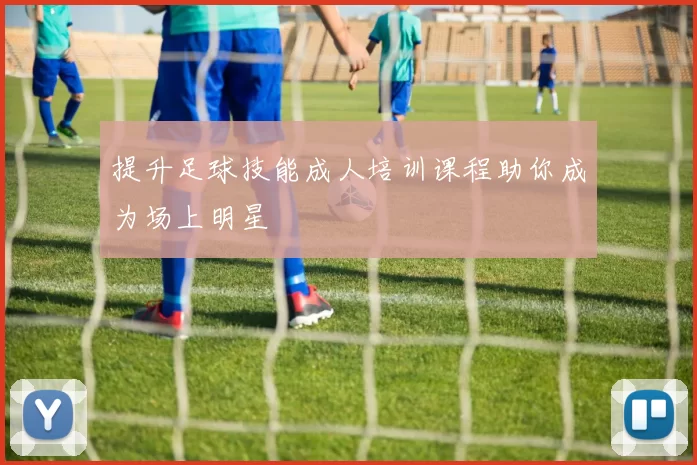 提升足球技能成人培训课程助你成为场上明星